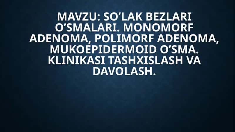 SO’LAK BEZLARI O’SMALARI. MONOMORF ADENOMA, POLIMORF ADENOMA, MUKOEPIDERMOID O’SMA. KLINIKASI TASHXISLASH VA DAVOLASH 1