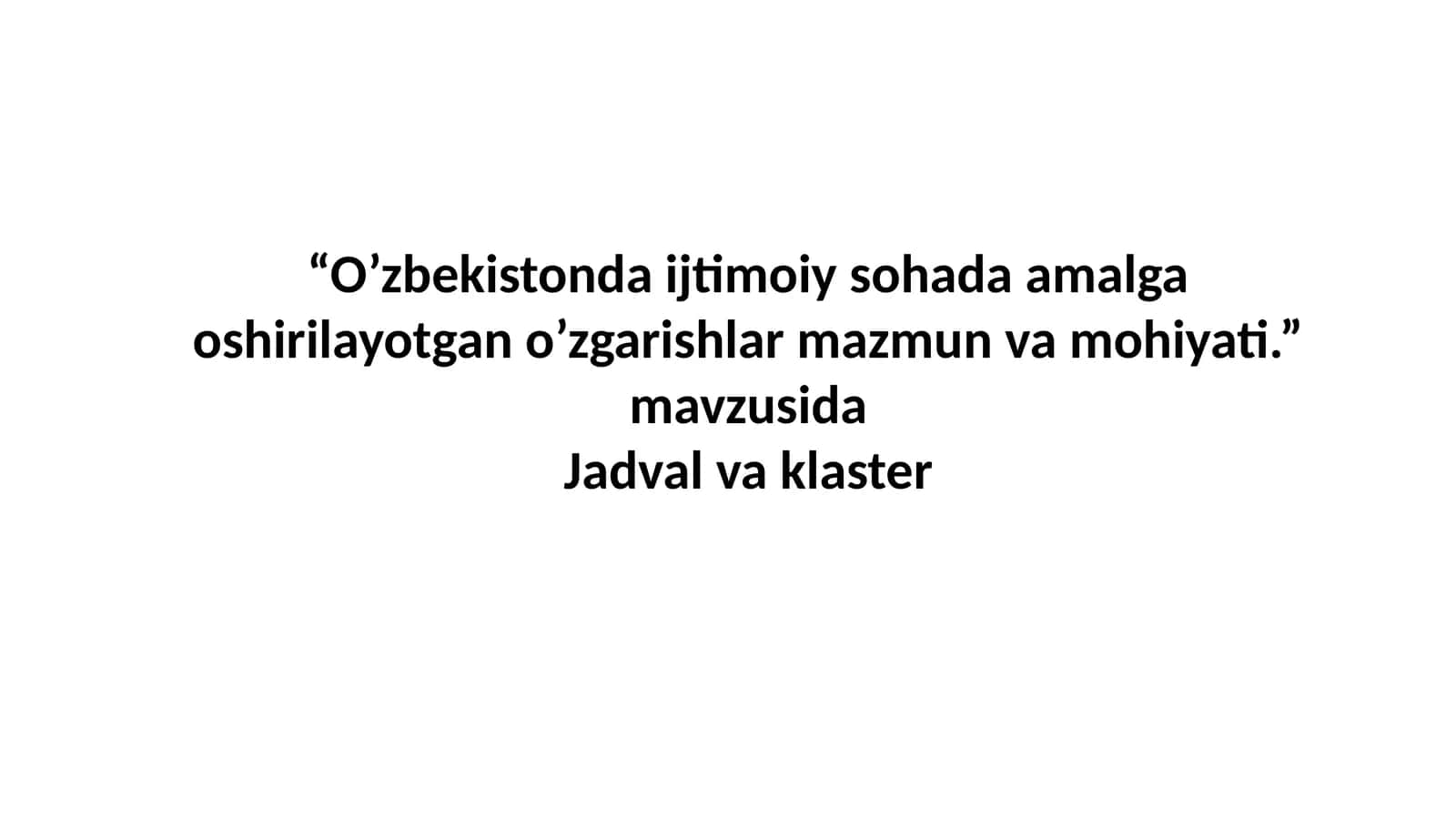 “O’zbekistonda ijtimoiy sohada amalga oshirilayotgan o’zgarishlar mazmun va mohiyati.” mavzusida Jadval va klaster 1
