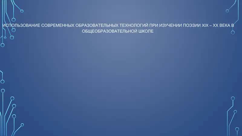ИСПОЛЬЗОВАНИЕ СОВРЕМЕННЫХ ОБРАЗОВАТЕЛЬНЫХ ТЕХНОЛОГИЙ ПРИ ИЗУЧЕНИИ ПОЭЗИИ XIX – XX ВЕКА В ОБЩЕОБРАЗОВАТЕЛЬНОЙ ШКОЛЕ 1