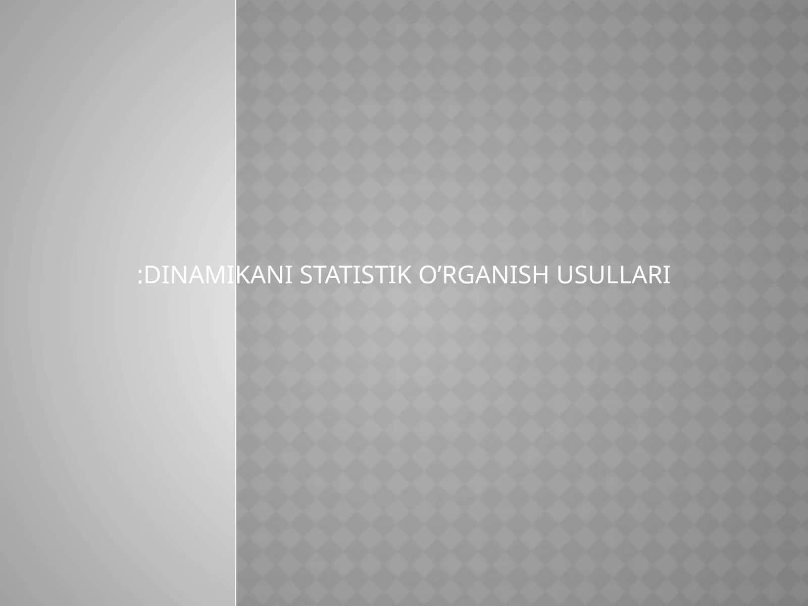 DINAMIKANI STATISTIK O’RGANISH USULLARI 1