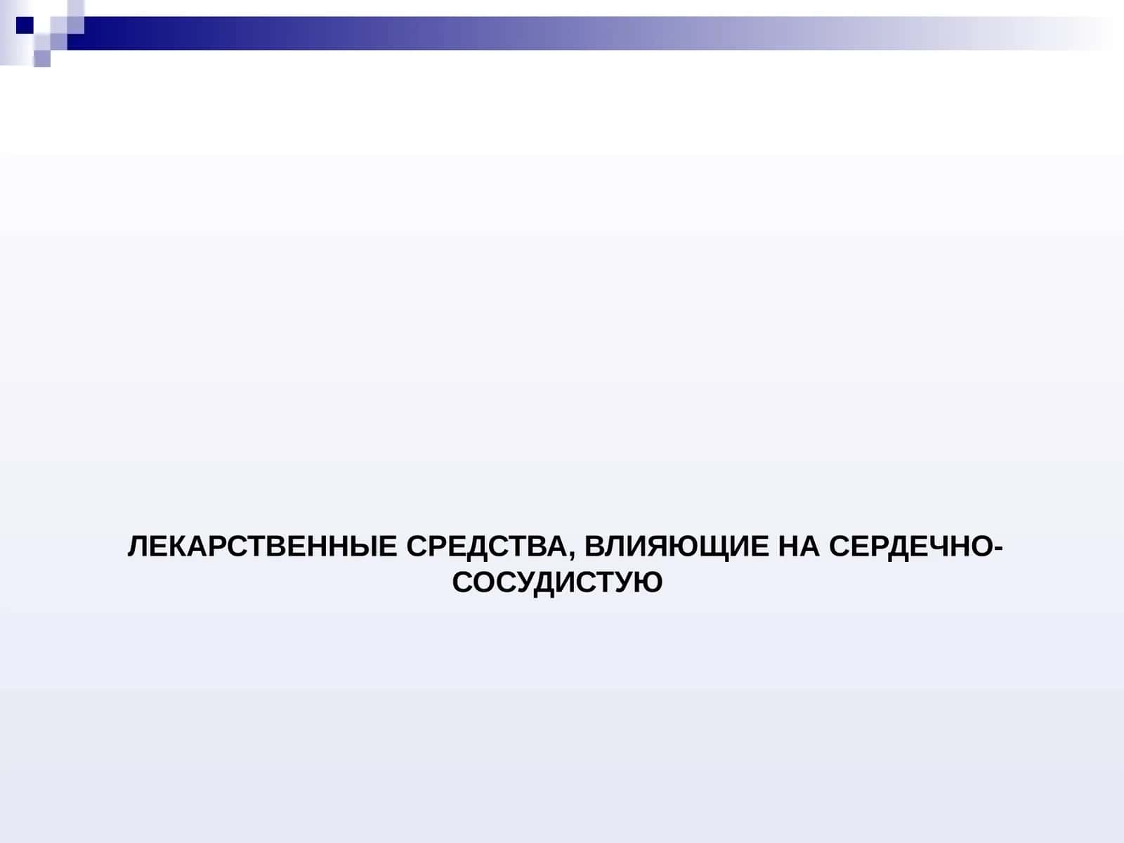 ЛЕКАРСТВЕННЫЕ СРЕДСТВА, ВЛИЯЮЩИЕ НА СЕРДЕЧНО-СОСУДИСТУЮ 1