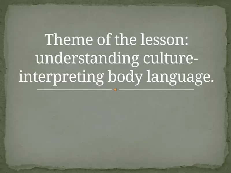 Theme of the lesson: understanding culture-interpreting body language. 1