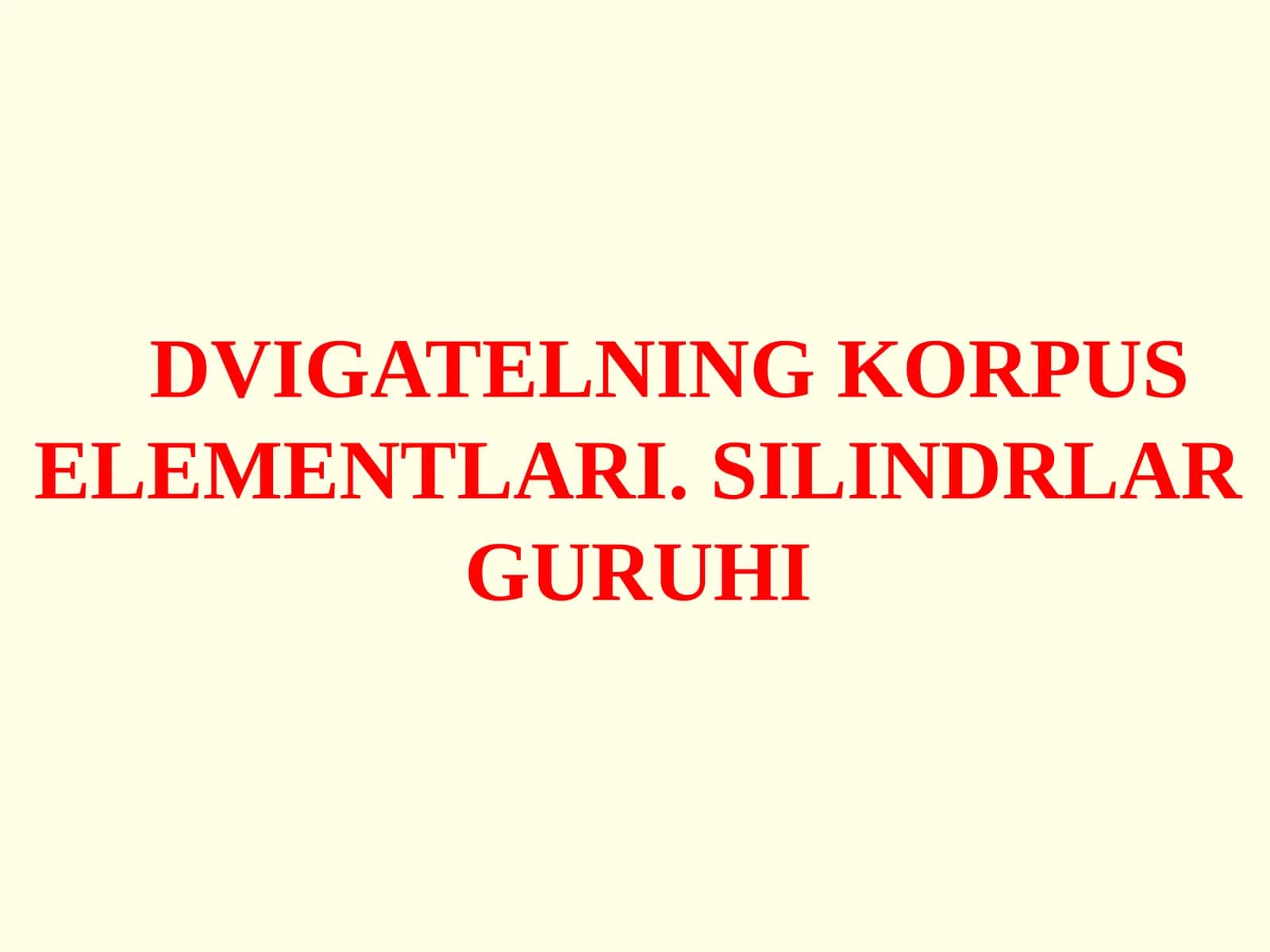 DVIGATЕLNINGKORPUS ELEMENTLARI. SILINDRLAR GURUHI 1