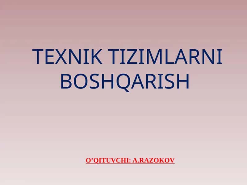 TEXNIK TIZIMLARNI BOSHQARISH O’QITUVCHI: A.RAZOKOV 1
