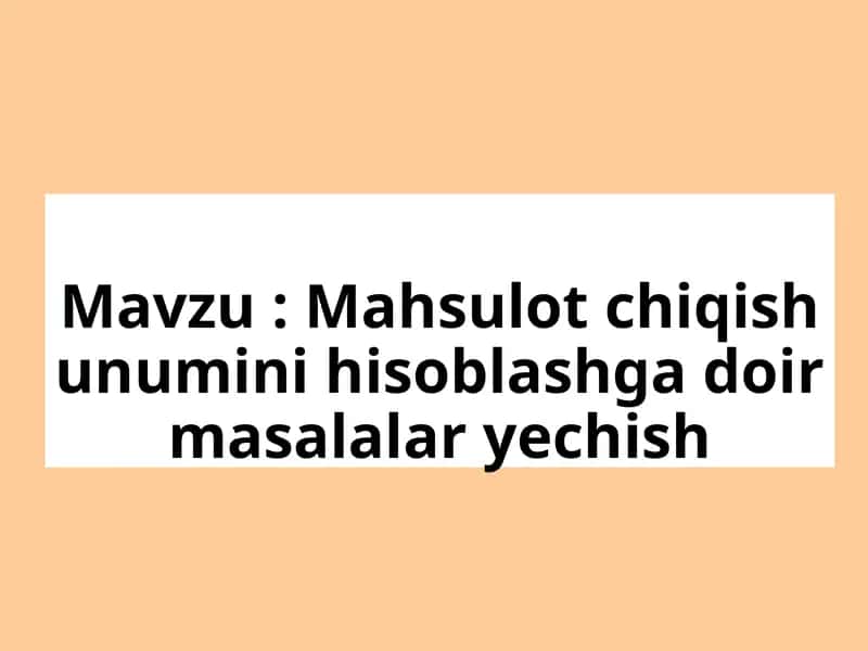 Mahsulot chiqish unumini hisoblashga doir masalalar yechish 1