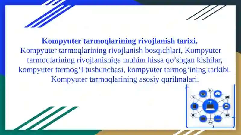 Kompyuter tarmoqlarining rivojlanish tarixi.  Kompyuter tarmoqlarining rivojlanish bosqichlari, Kompyuter tarmoqlarining rivojlanishiga muhim hissa qo’shgan kishilar, kompyuter tarmog‘I tushunchasi, kompyuter tarmog‘ining tarkibi. Kompyuter tarmoqlarining asosiy qurilmalari.