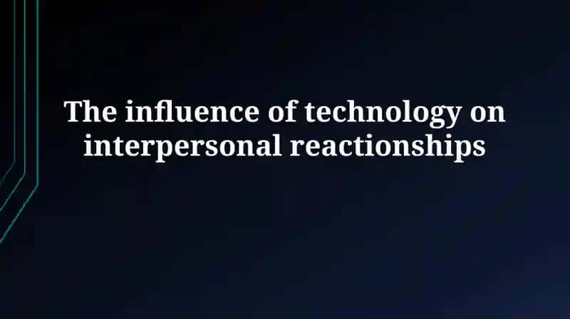 The influence of technology on interpersonalreactionships