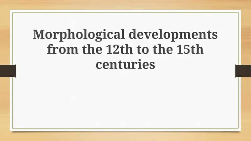 Morphological developments from the 12th to the 15th centuries 1