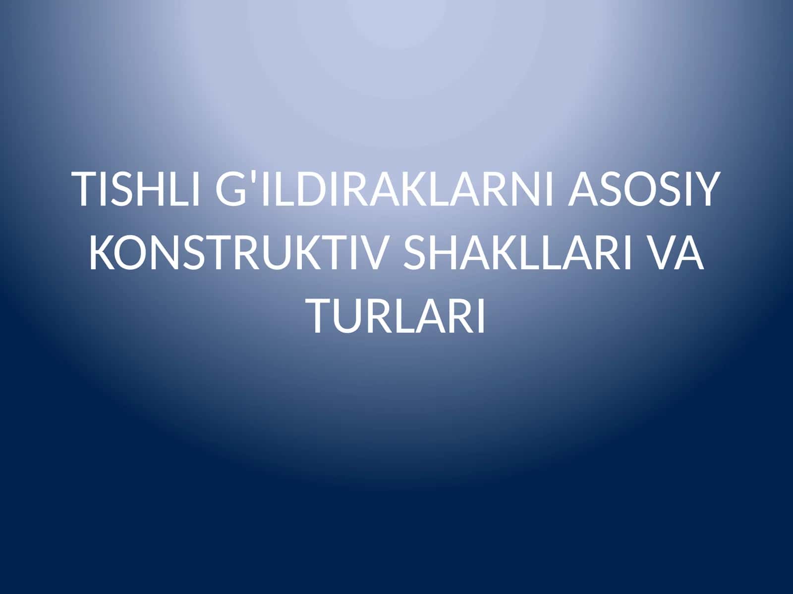 TISHLI G'ILDIRAKLARNI ASOSIY KONSTRUKTIV SHAKLLARI VA TURLARI 1