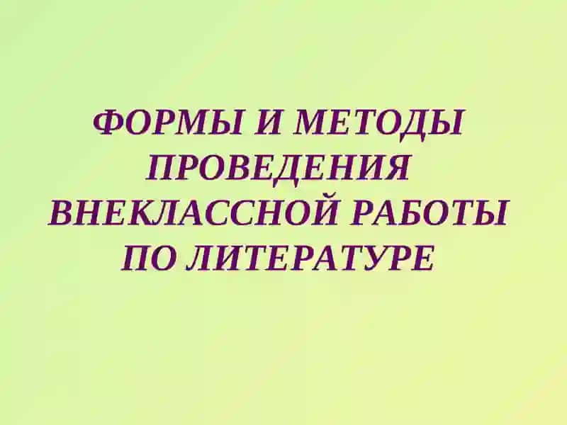 Формы и методы проведения внеурочной работы по литературе