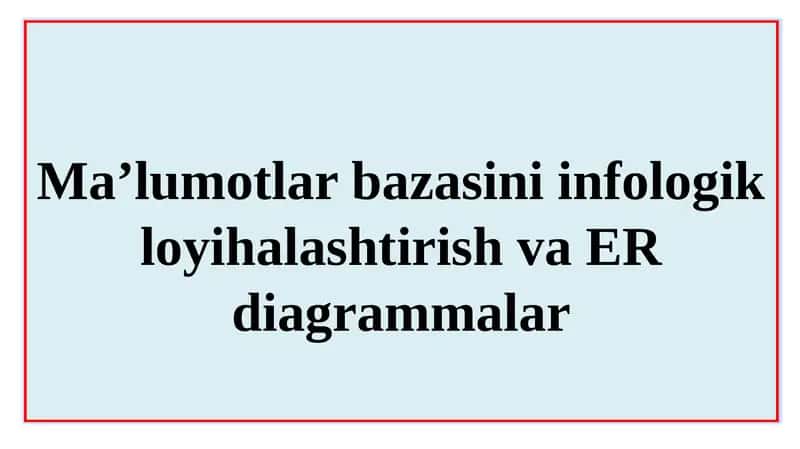 Ma’lumotlar bazasini infologik loyihalashtirish va ER diagrammalar 1