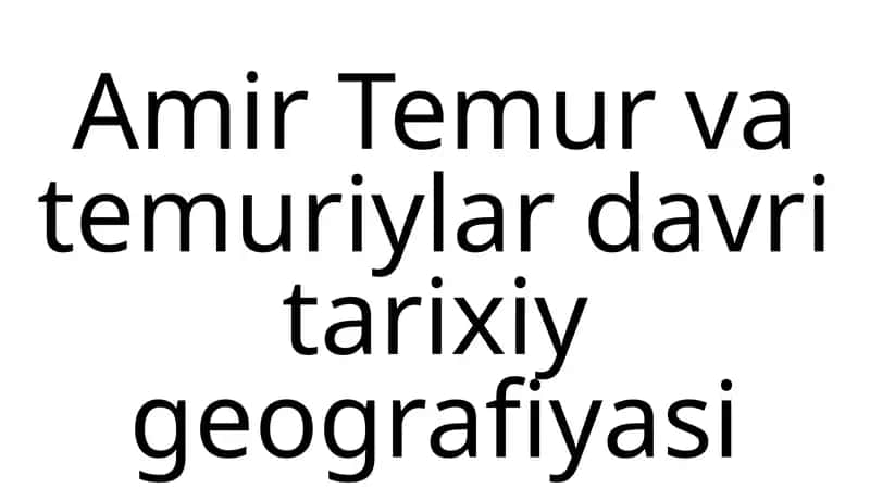 Amir Temurvatemuriylar davri tarixiy geografiyasi 1