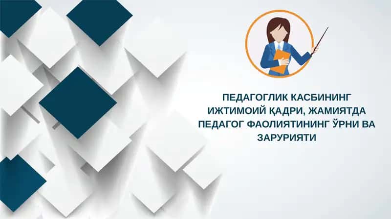 ПЕДАГОГЛИК КАСБИНИНГ ИЖТИМОИЙ ҚАДРИ, ЖАМИЯТДА ПЕДАГОГ ФАОЛИЯТИНИНГ ЎРНИ ВА ЗАРУРИЯТИ 1