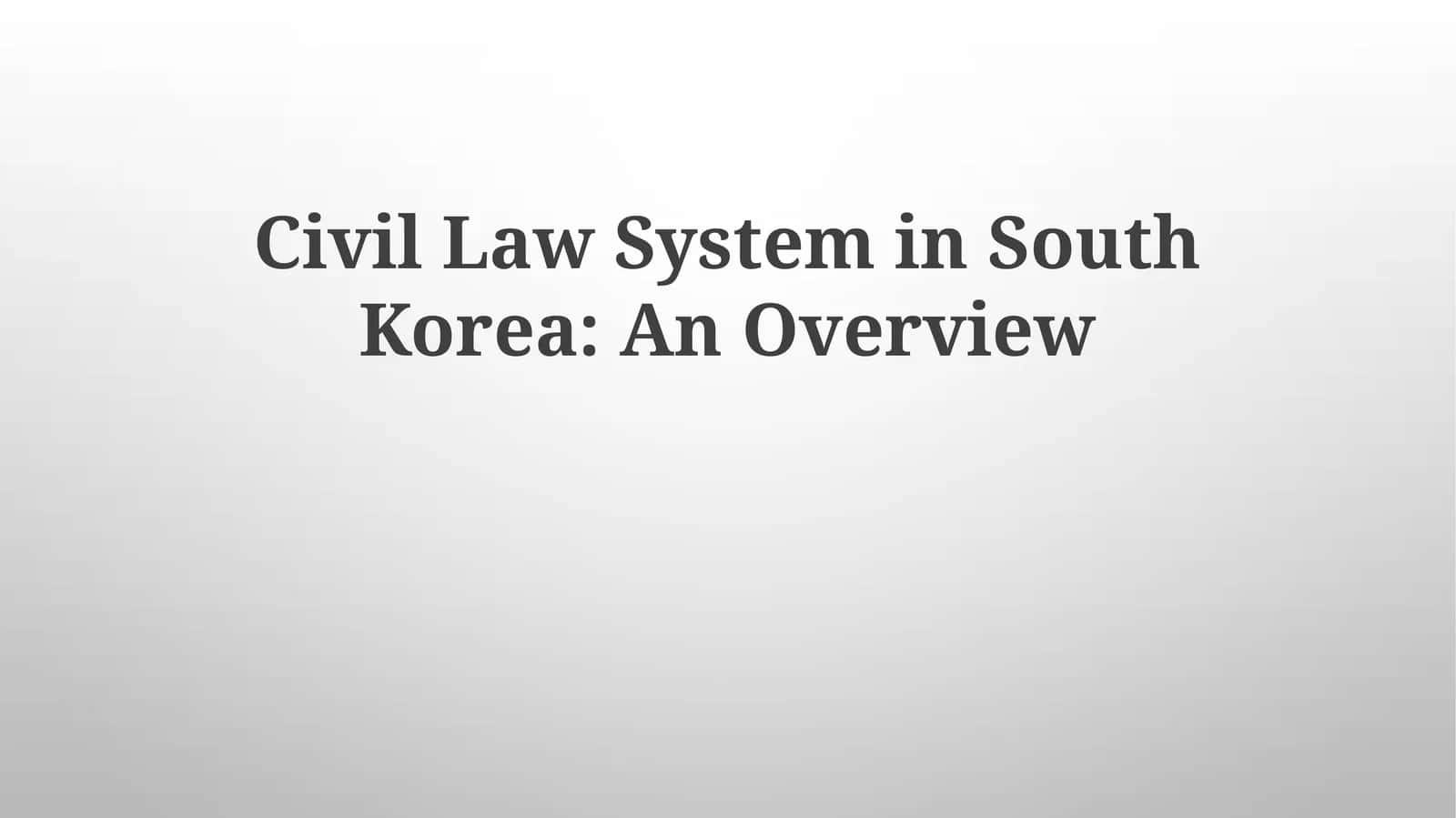 Civil Law System in South Korea: An Overview 1