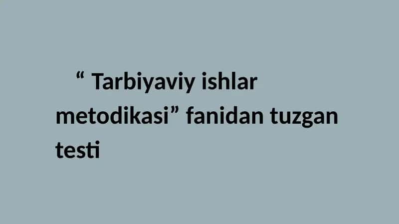 Tarbiyaviy ishlar metodikasi fanidan tuzgan testlar 1