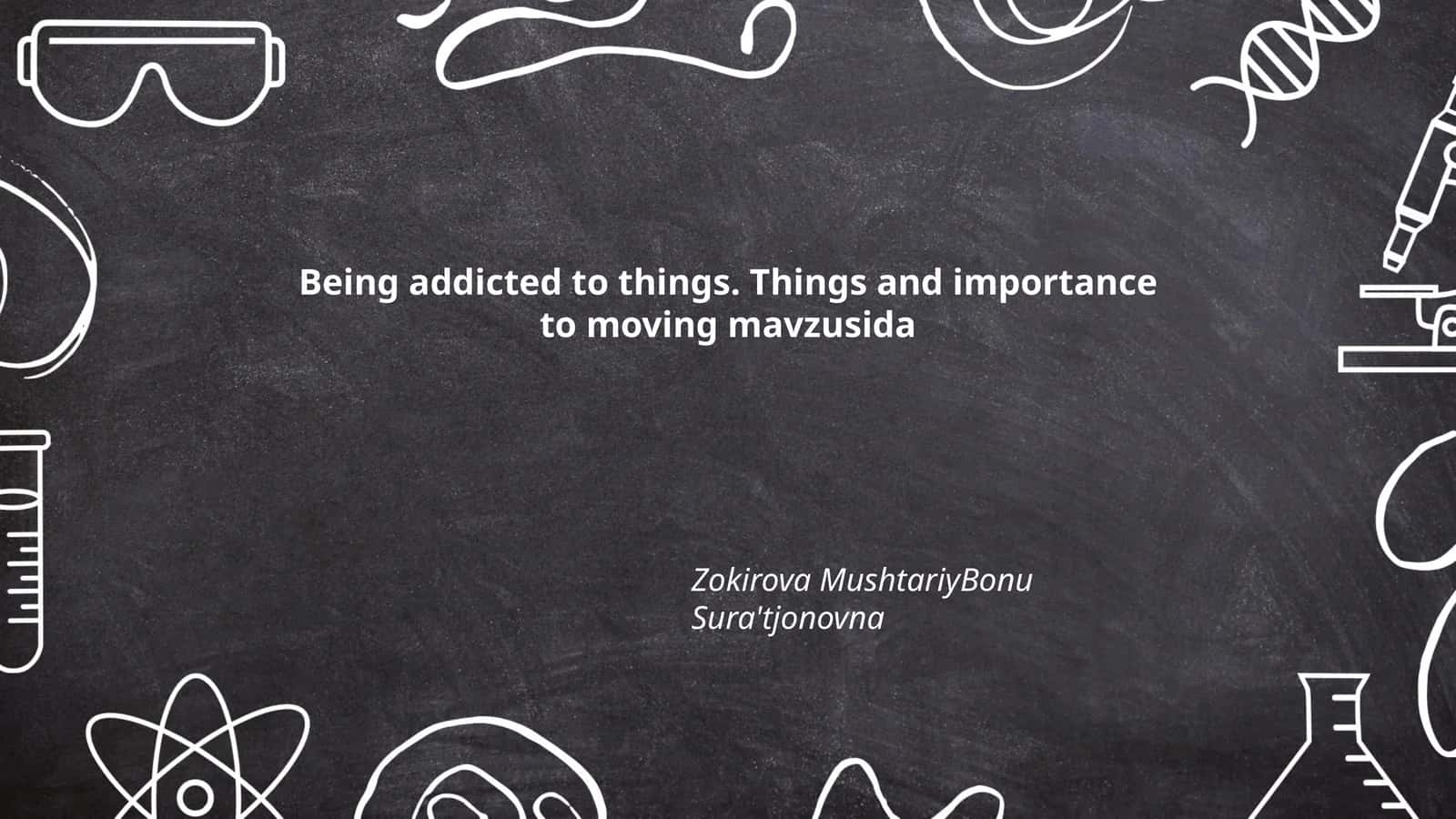 Being addicted to things. Things and importance to moving mavzusida 1