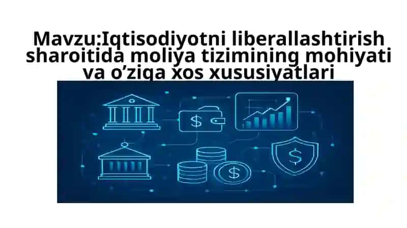 Iqtisodiyotni liberallashtirish sharoitida moliya tizimining mohiyati va o’ziga xos xususiyatlari