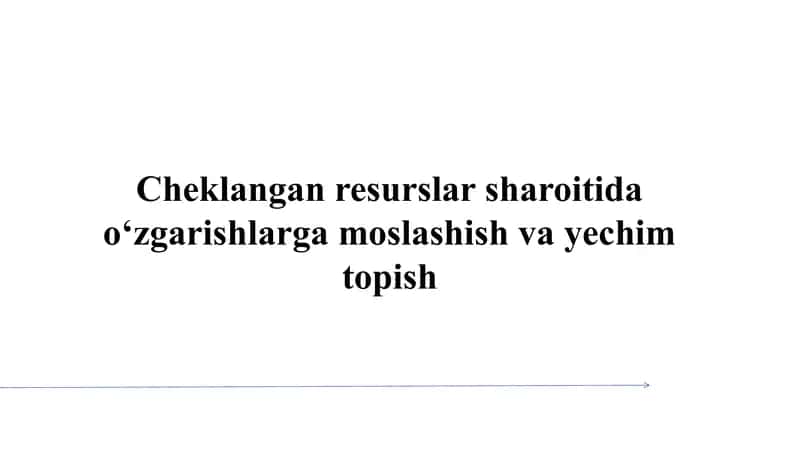 Cheklangan resurslar sharoitida o‘zgarishlarga moslashish va yechim topish SLAYD 1