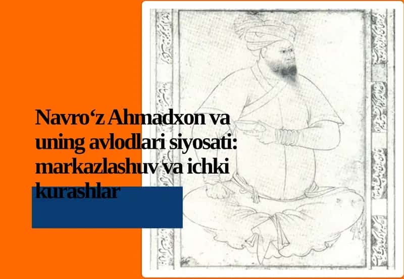 Navro‘z Ahmadxon va uning avlodlari siyosati: markazlashuv va ichki kurashlar 1