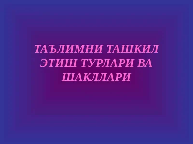 Таълимни ташкил этиш турлари ва шакллари 1