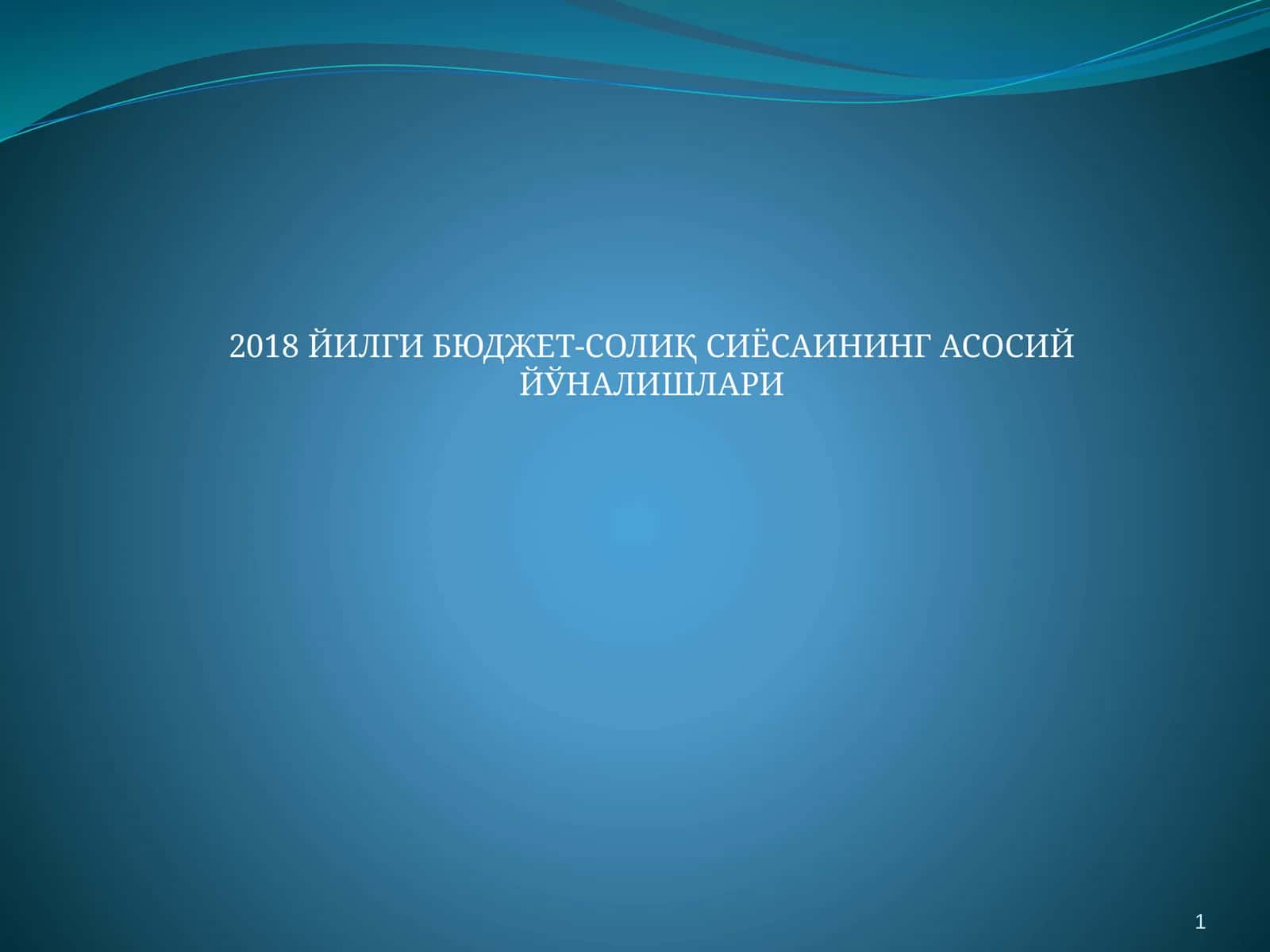 2018 ЙИЛГИ БЮДЖЕТ-СОЛИҚ СИЁСАИНИНГ АСОСИЙ ЙЎНАЛИШЛАРИ 1
