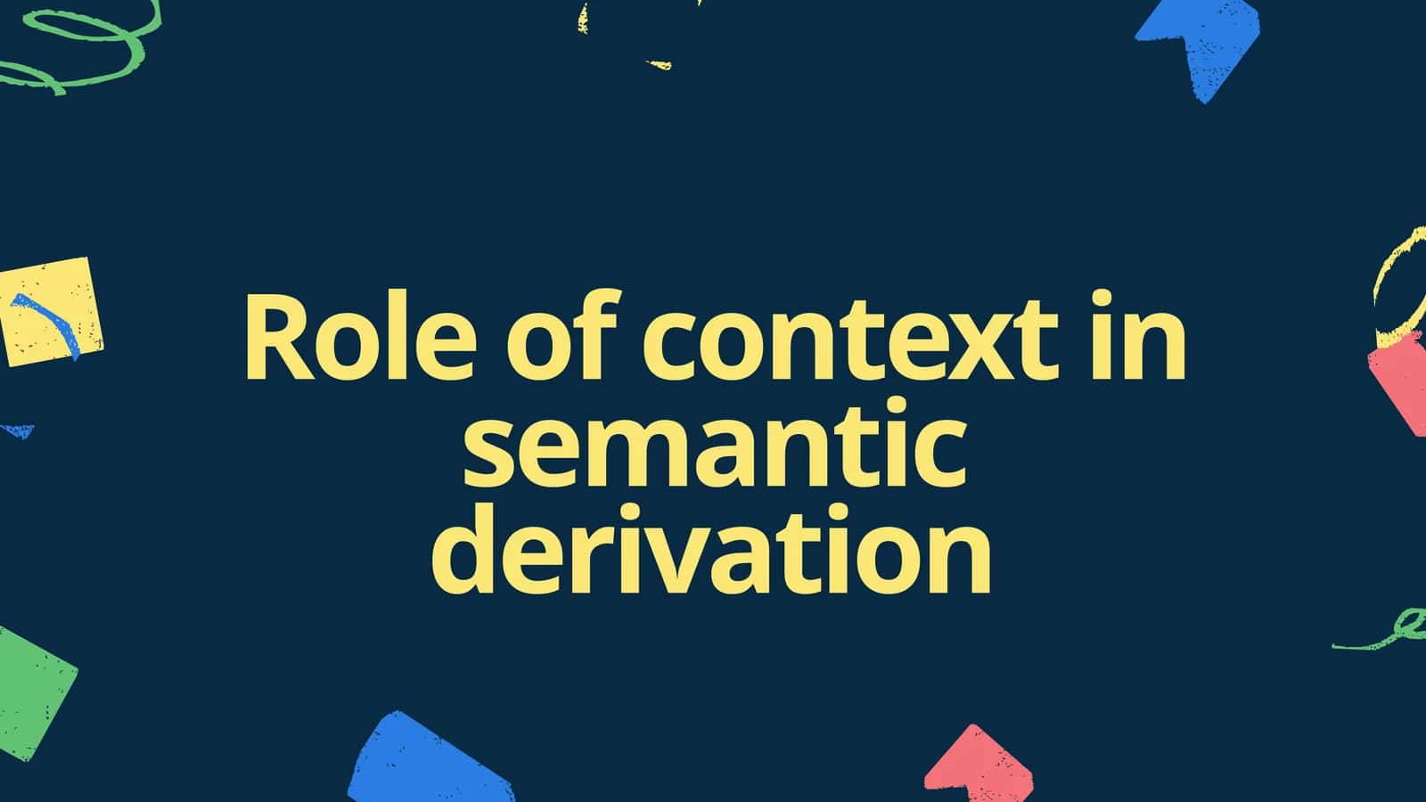 Role of context in semantic derivation 1