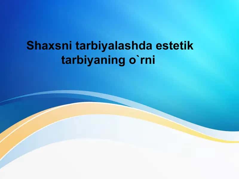 Shaxsni tarbiyalashda estetik tarbiyaning o`rni 1