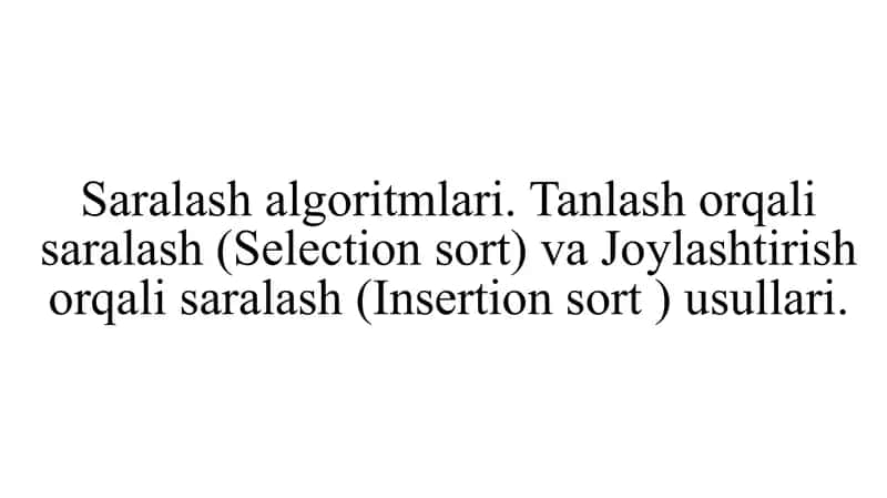 Saralash algoritmlari. Tanlash orqali saralash (Selection sort) va Joylashtirish orqali saralash (Insertion sort ) usullari 1