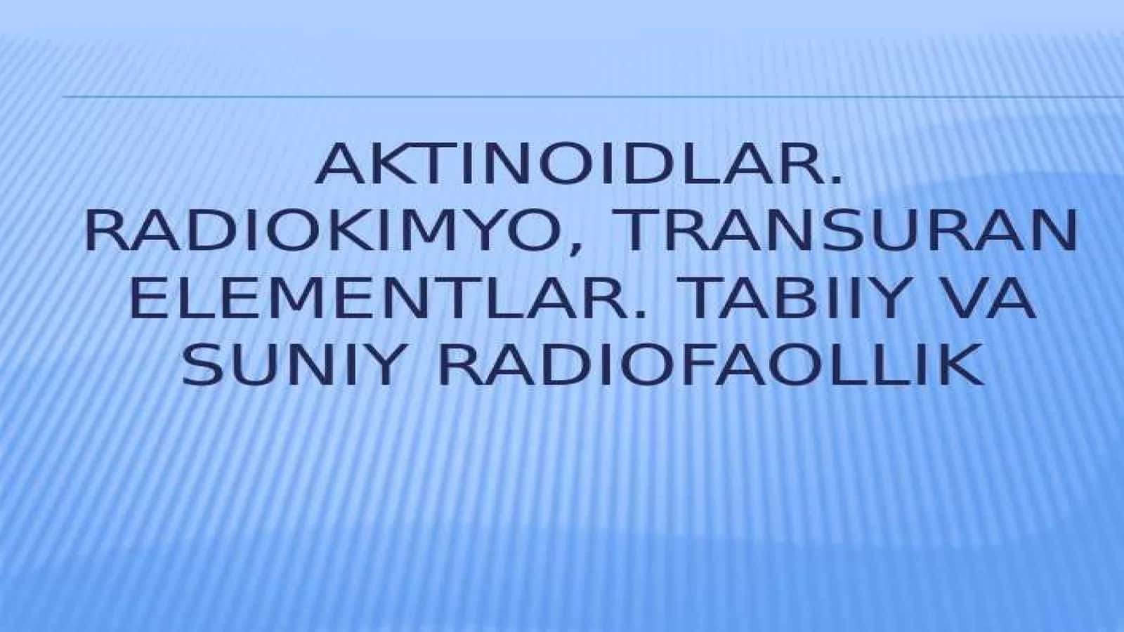 Aktinoidlar.Radiokimyo. Transuran elementlar. Tabiiy va sunʼiy radiofaollik 1