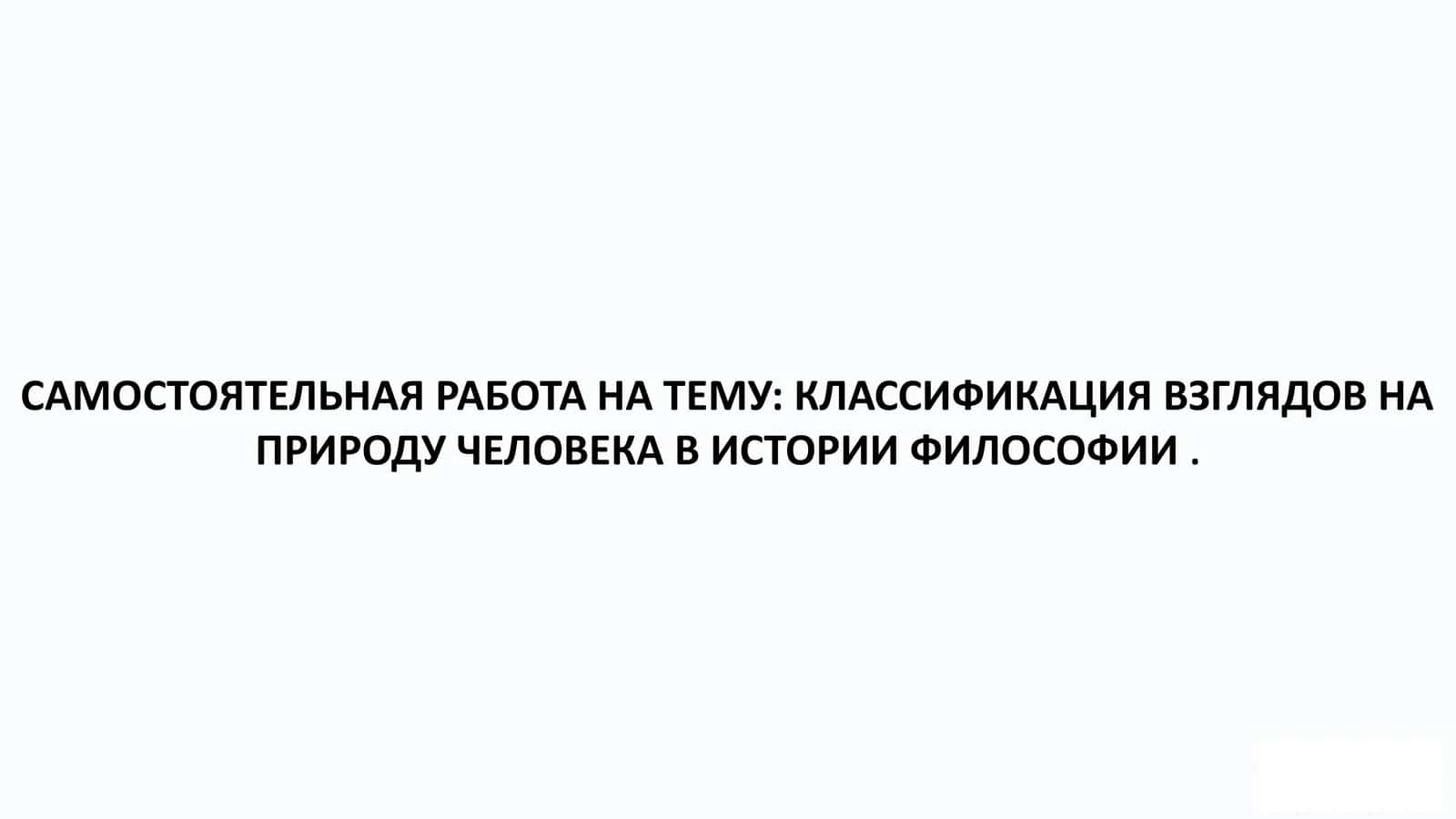 КЛАССИФИКАЦИЯ ВЗГЛЯДОВ НА ПРИРОДУ ЧЕЛОВЕКА В ИСТОРИИ ФИЛОСОФИИ . 1