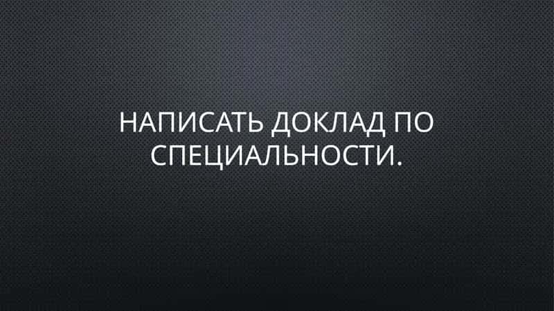 Написать доклад по специальности. 1