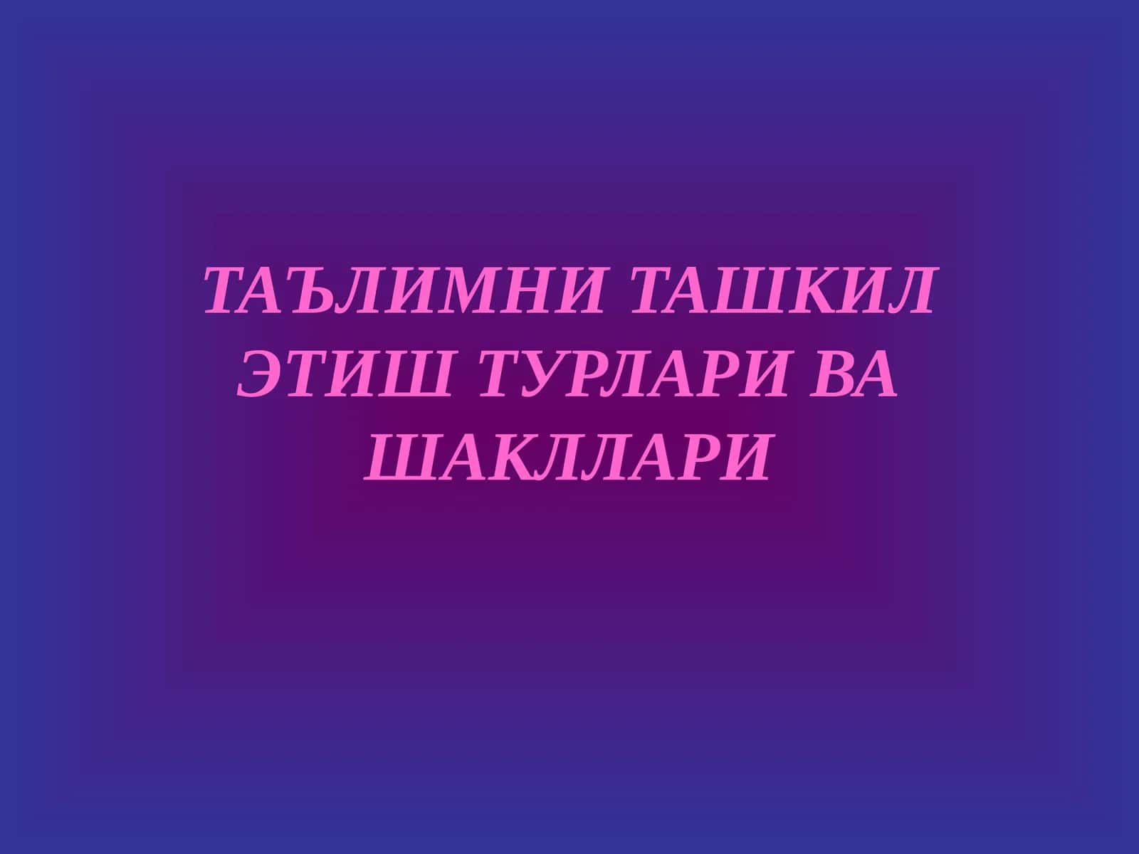 ТАЪЛИМНИ ТАШКИЛ ЭТИШ ТУРЛАРИ ВА ШАКЛЛАРИ 1