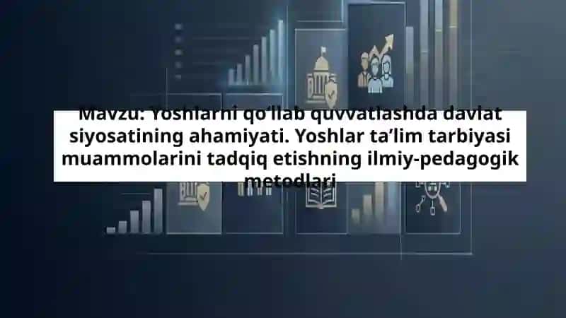 Yoshlarni qo‘llab quvvatlashda davlat siyosatining ahamiyati. Yoshlar ta’lim tarbiyasi muammolarini