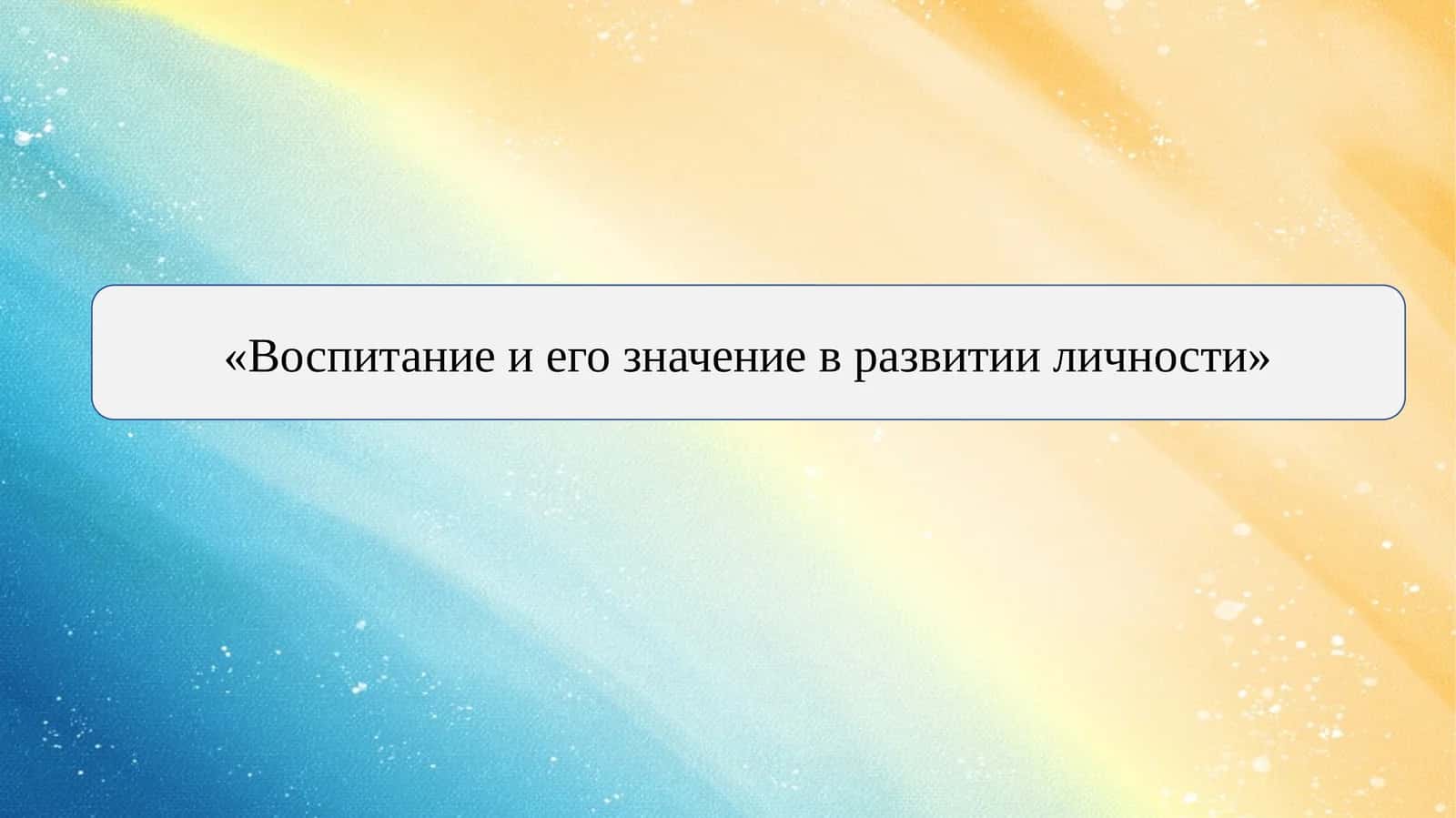 Воспитание и его значение в развитии личности 1