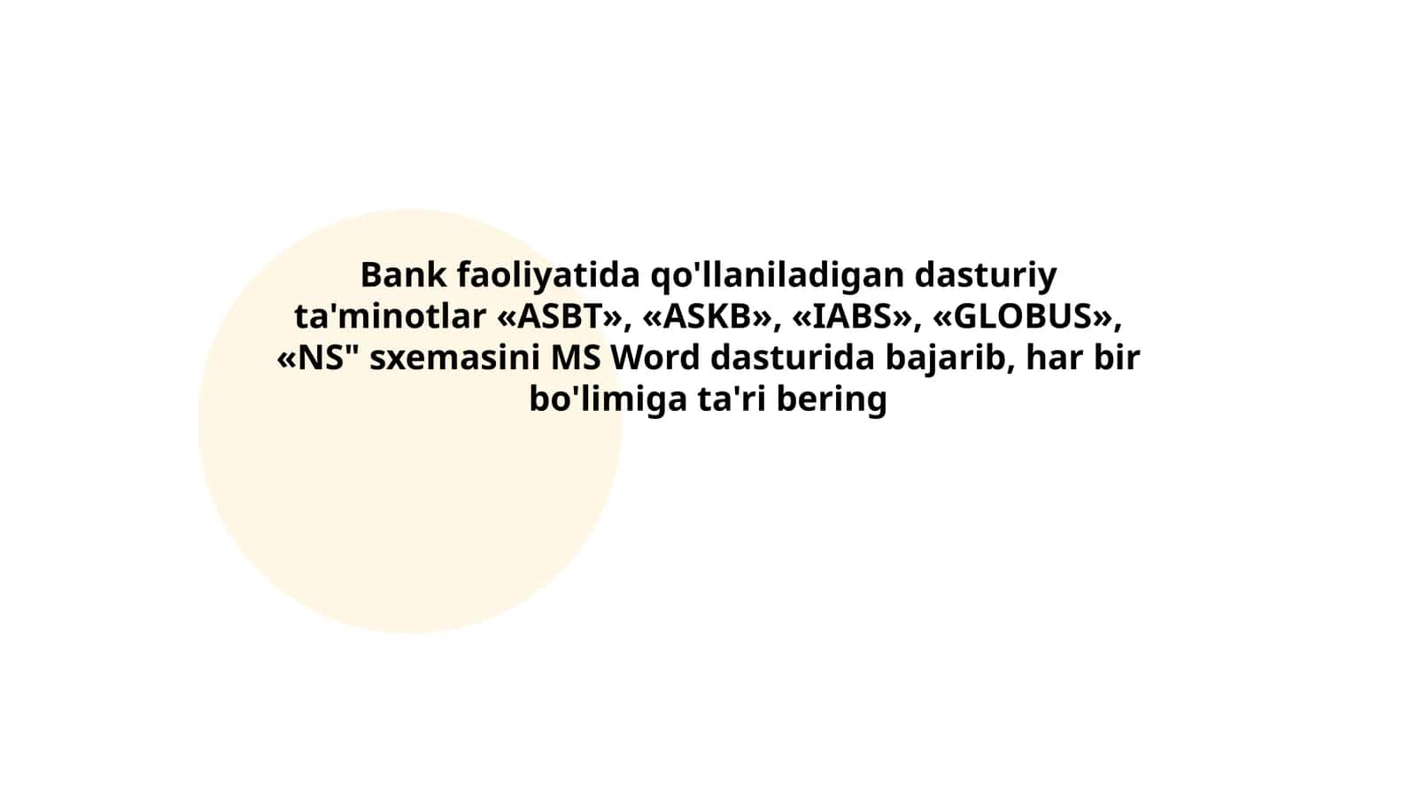 Bank faoliyatida qo'llaniladigan dasturiy ta'minotlar «ASBT», «ASKB», «IABS», «GLOBUS», «NS" sxemasini MS Word dasturida bajarib, har bir bo'limiga ta'ri bering 1