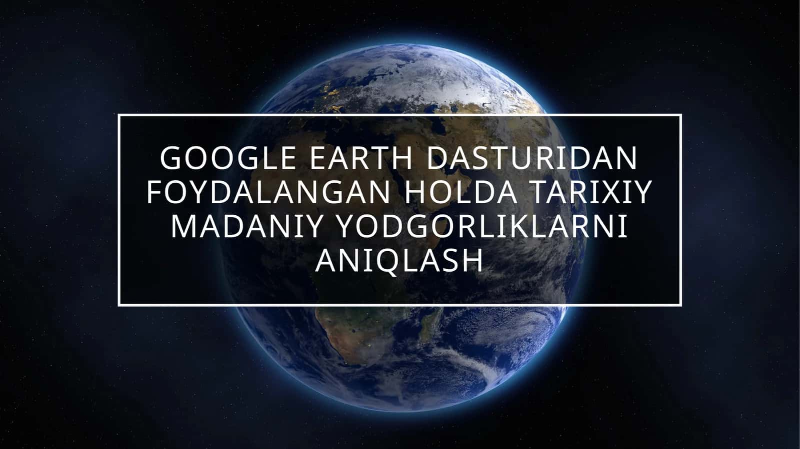 google earth dasturidan foydalangan holda tarixiy madaniy yodgorliklarni aniqlash 1