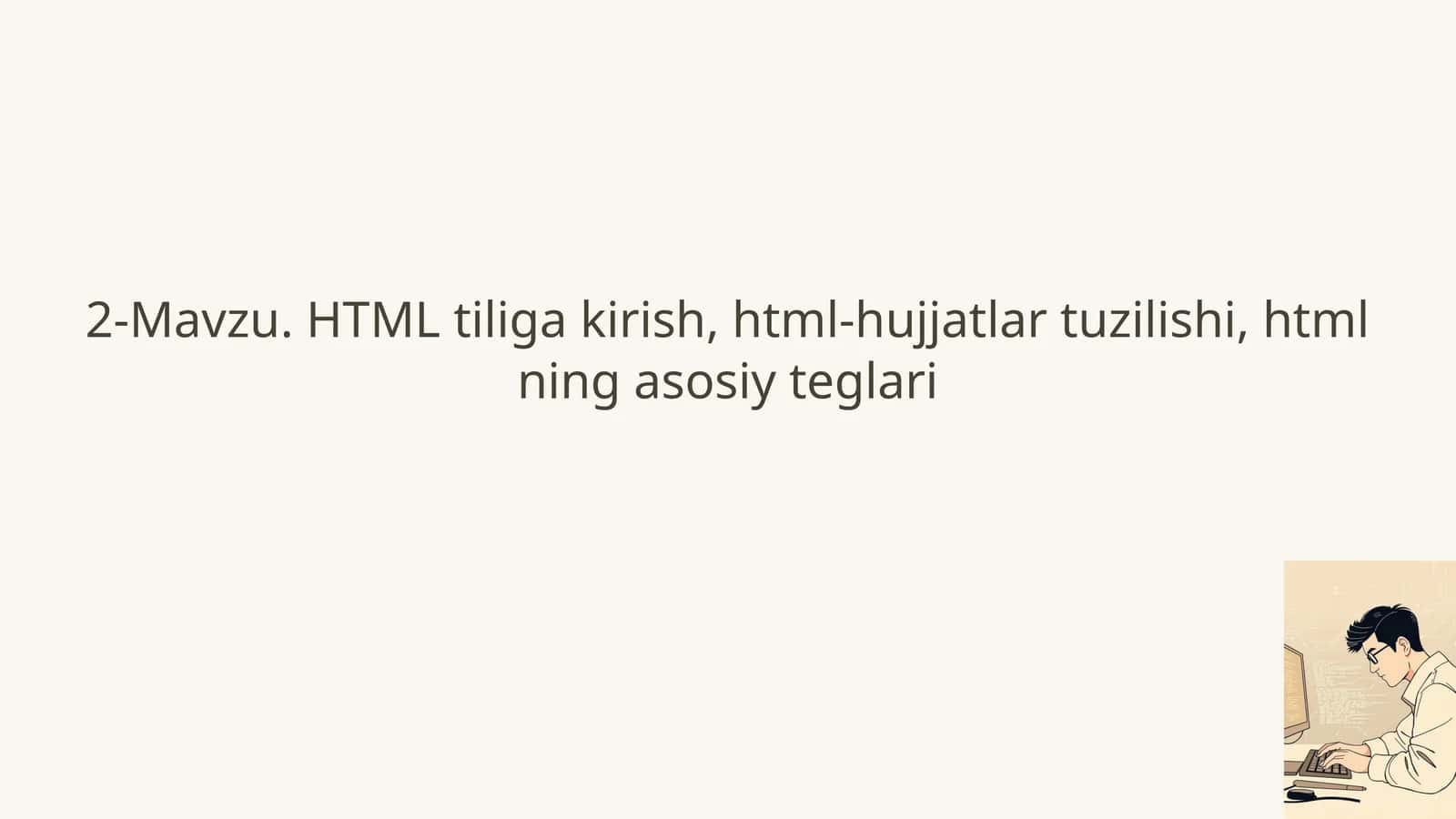 2-Mavzu. HTML tiliga kirish, html-hujjatlari tuzilishi, htmlning asosiy teglari 1