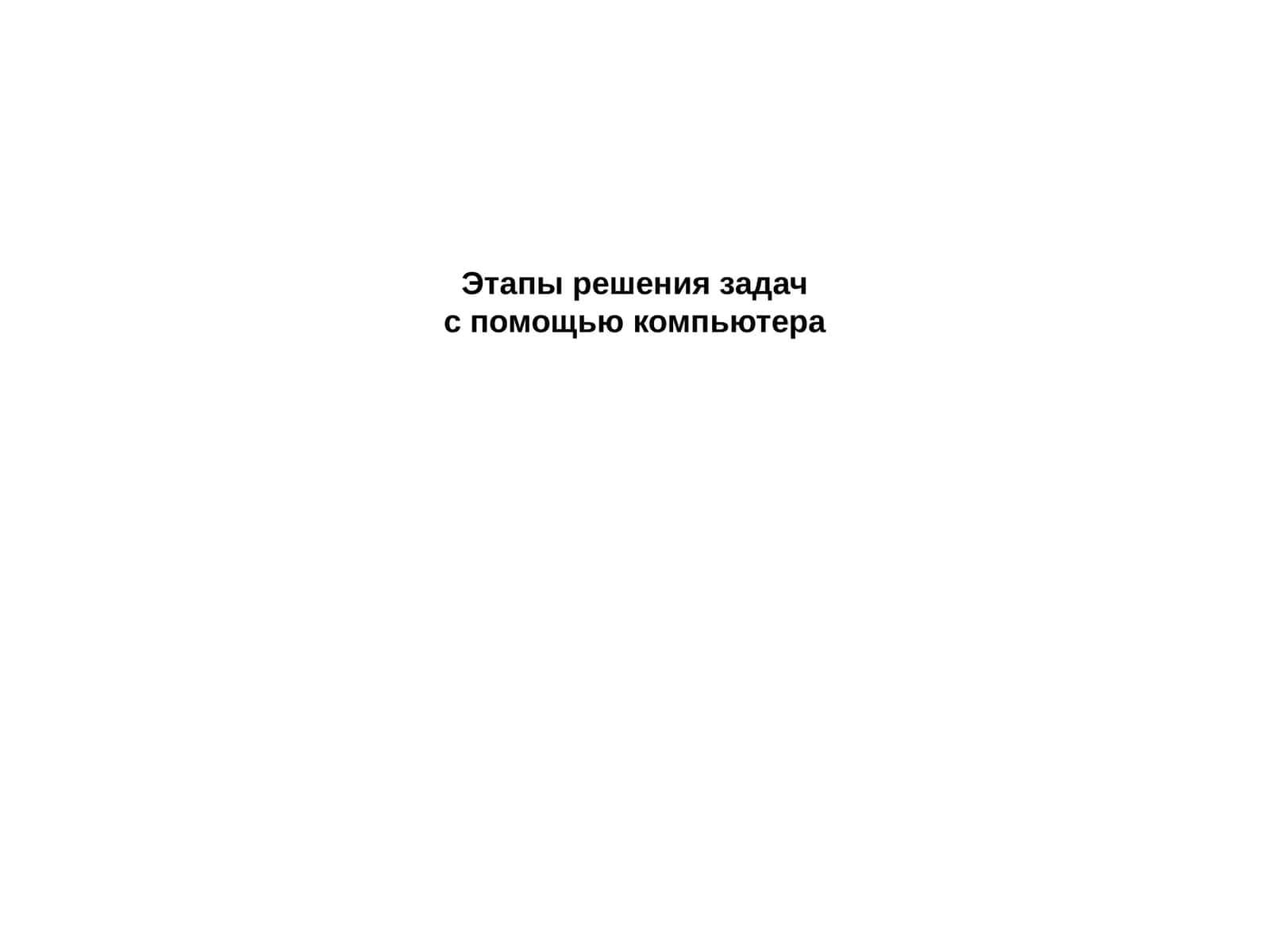 Этапы решения задач с помощью компьютера 1