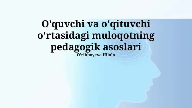 O'qituvchi va o'quvchi o'rtasidagi muloqotning pedagogik asoslari 1