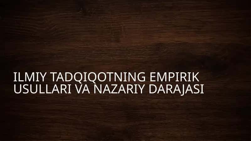 ILMIY TADQIQOTNING EMPIRIK USULLARI VA NAZARIY DARAJASI 1