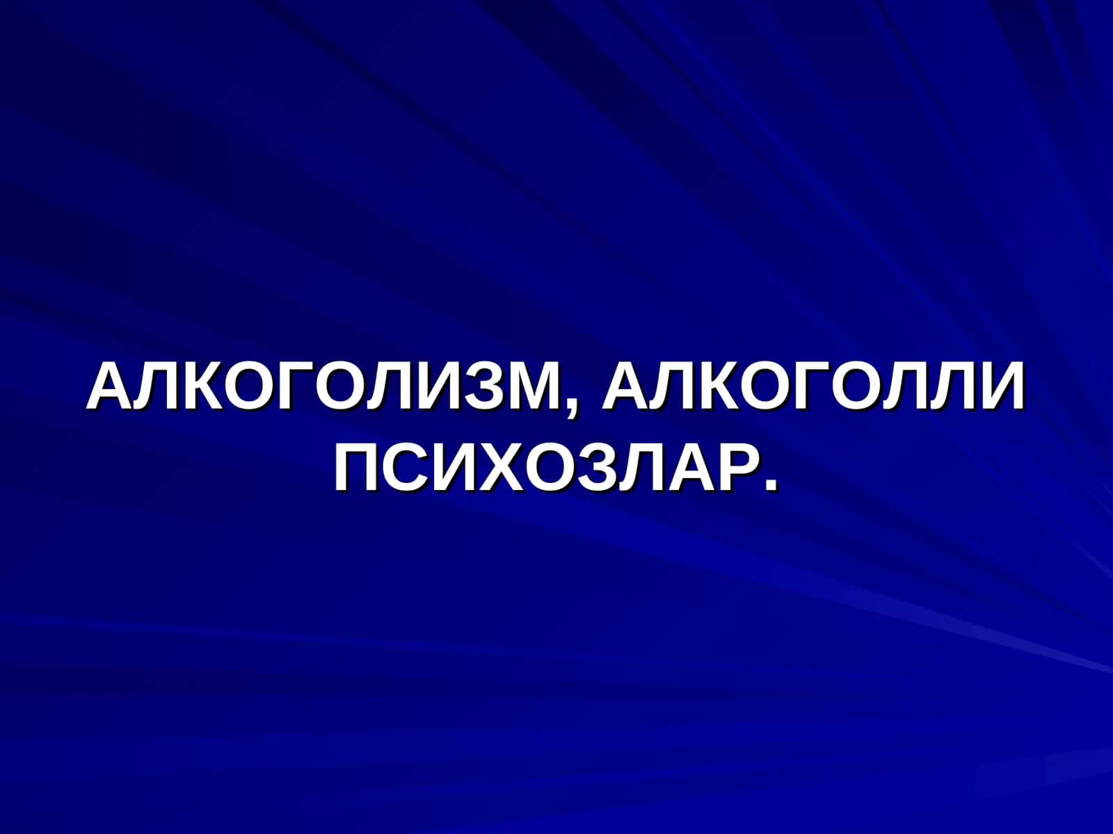 АЛКОГОЛИЗМ, АЛКОГОЛЛИ ПСИХОЗЛАР. ЭПИДЕМИОЛОГИЯСИ 1