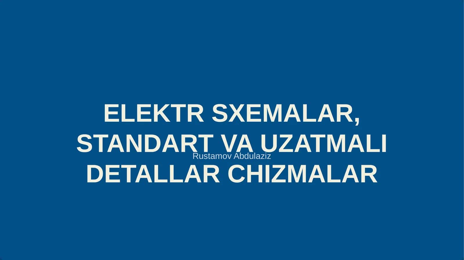 ELEKTR SXEMALAR, STANDART VA UZATMALI DETALLAR CHIZMALAR 1