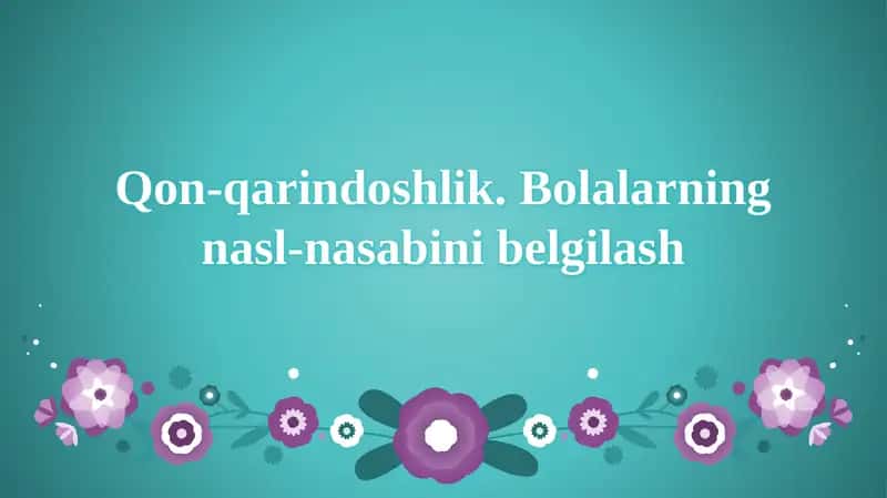 Qon-qarindoshlik.Bolalarning nasl-nasabi belgilash 1