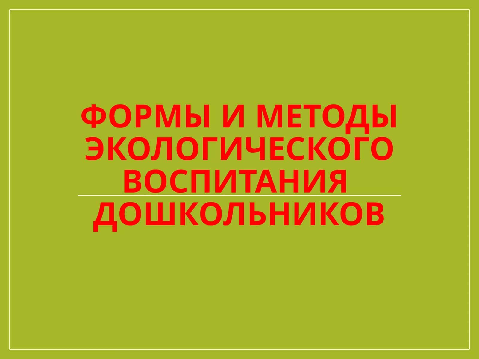 ФОРМЫ И МЕТОДЫ ЭКОЛОГИЧЕСКОГО ВОСПИТАНИЯ ДОШКОЛЬНИКОВ 1