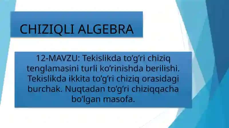 Tekislikda to’g’ri chiziq tenglamasini turli ko’rinishda berilishi. Tekislikda ikkita to’g’ri chiziq orasidagi burchak. Nuqtadan to’g’ri chiziqqacha bo’lgan masofa.