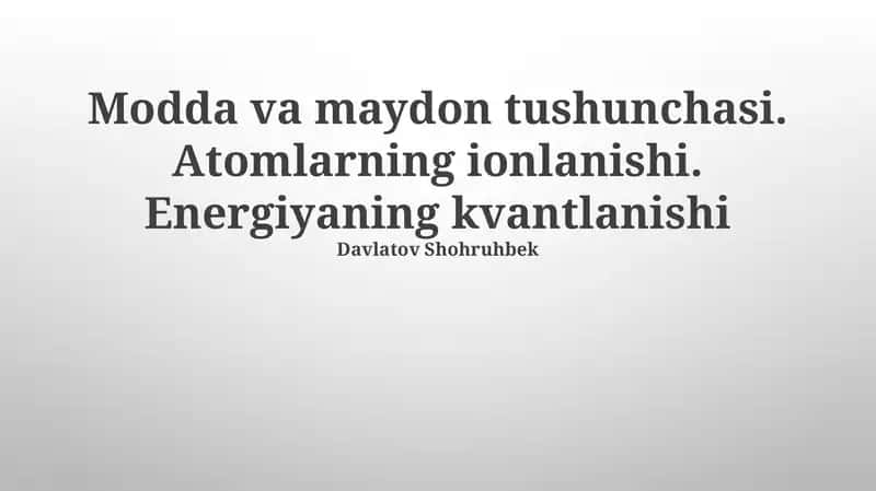 Modda va maydon tushunchasi. Atomlarning ionlanishi. Energiyaning kvantlanishi 1