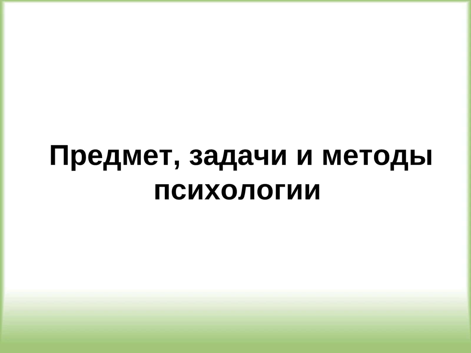 Предмет, задачи и методы психологии 1