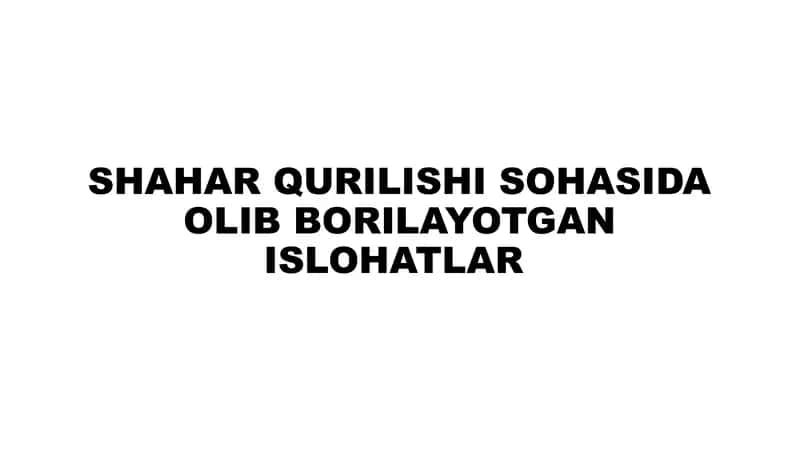 SHAHAR QURILISHI SOHASIDA OLIB BORILAYOTGAN ISLOHOTLAR 1