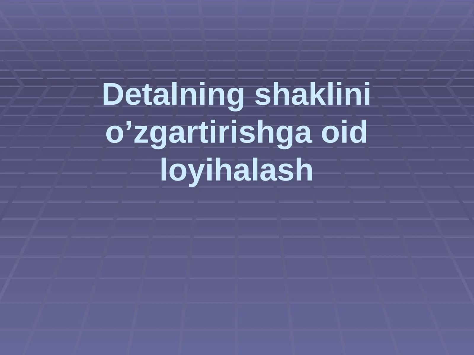 Detalning shaklinio'zgartirishga oid loyihalash 1