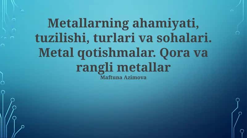 Metallarning ahamiyati, tuzilishi, turlari va sohalari 1
